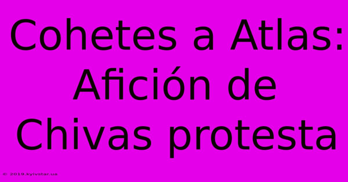 Cohetes A Atlas: Afición De Chivas Protesta