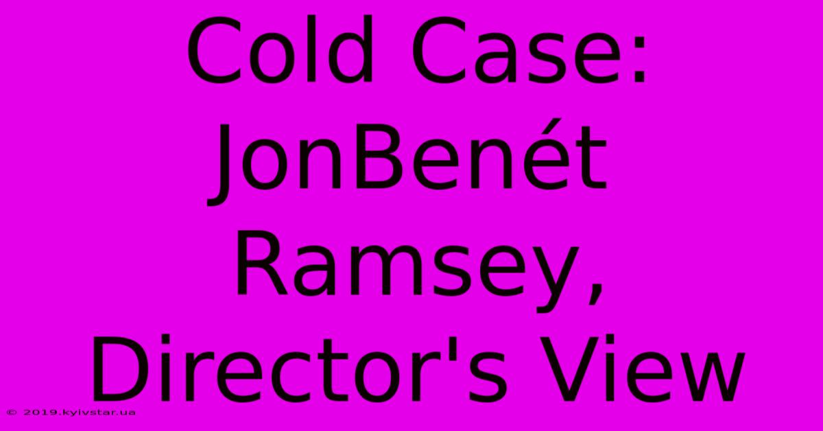 Cold Case: JonBenét Ramsey, Director's View