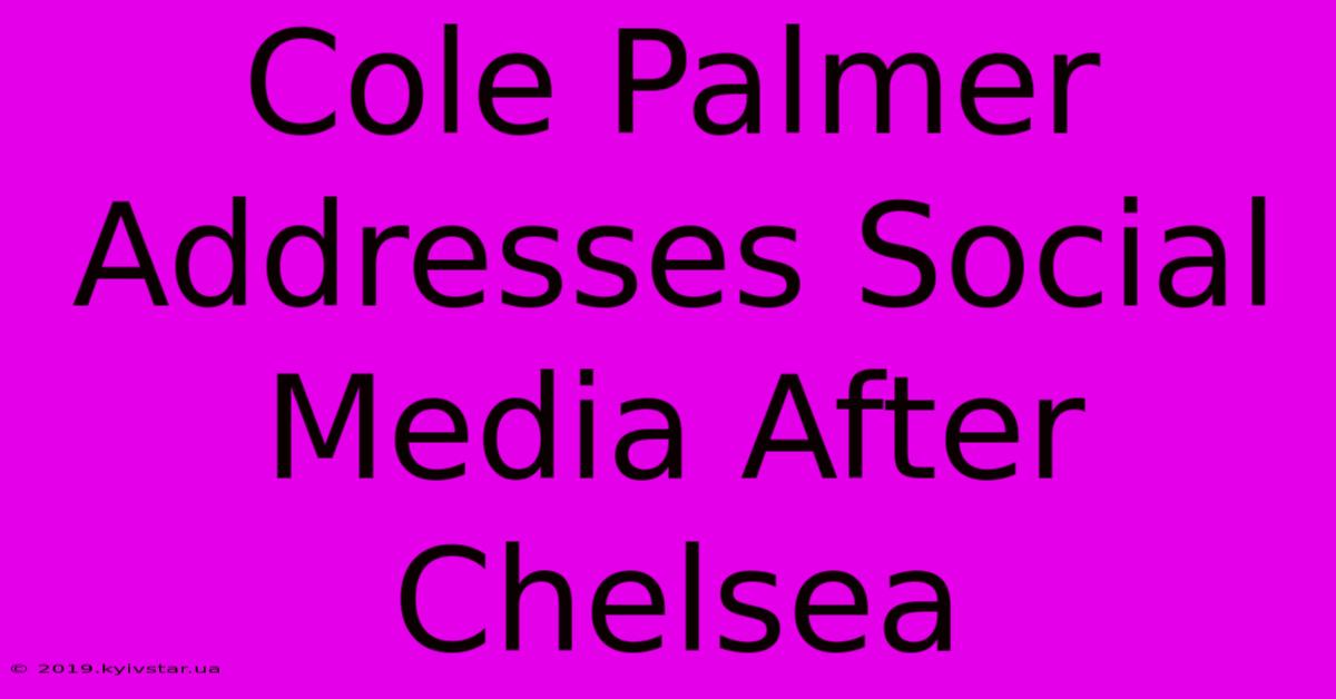 Cole Palmer Addresses Social Media After Chelsea