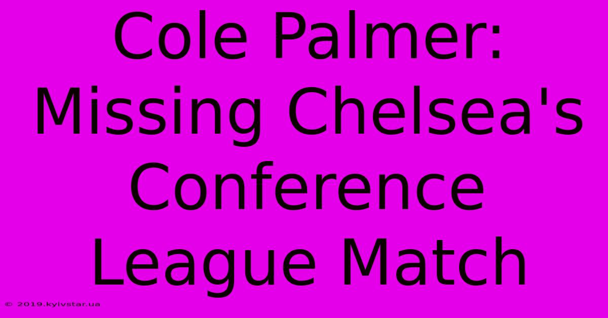 Cole Palmer: Missing Chelsea's Conference League Match 