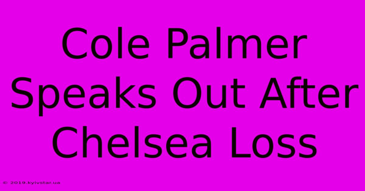 Cole Palmer Speaks Out After Chelsea Loss