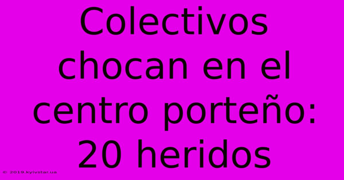 Colectivos Chocan En El Centro Porteño: 20 Heridos