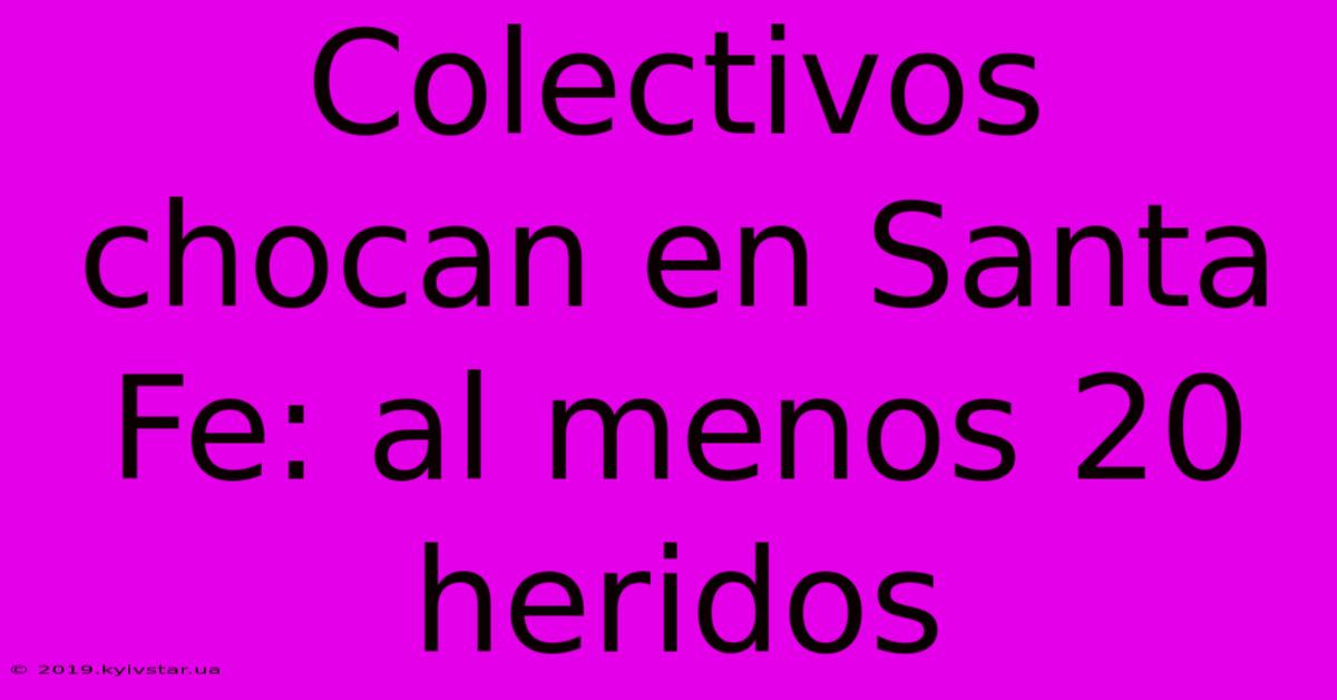 Colectivos Chocan En Santa Fe: Al Menos 20 Heridos