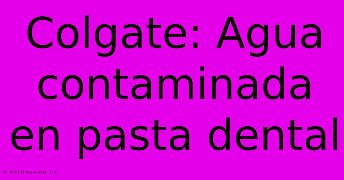 Colgate: Agua Contaminada En Pasta Dental