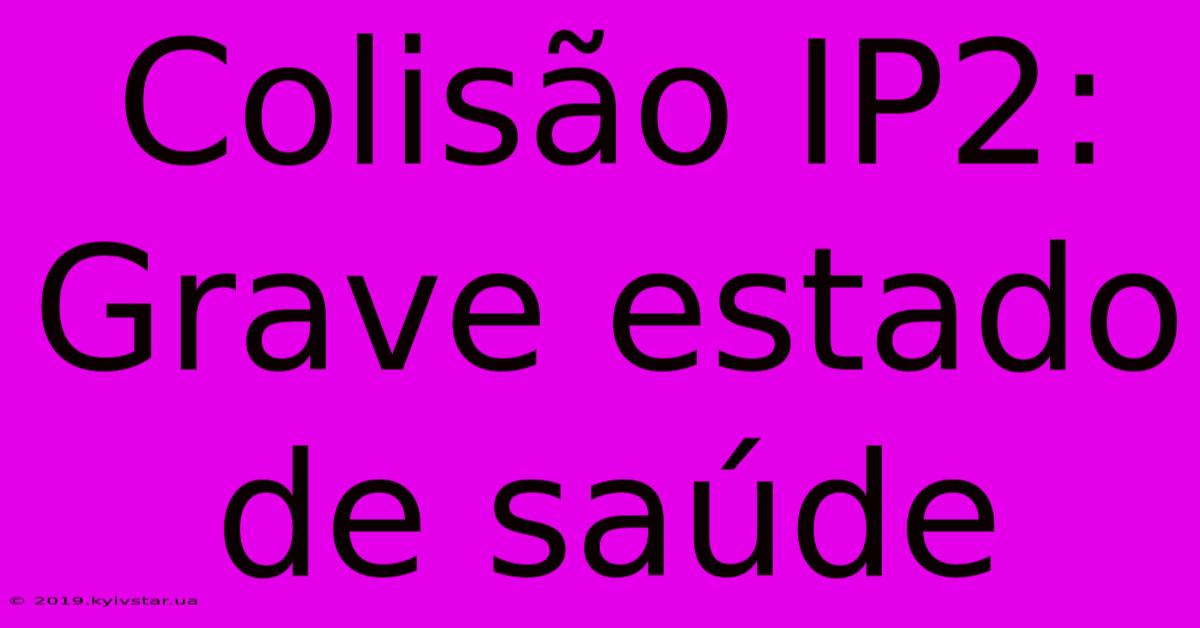 Colisão IP2: Grave Estado De Saúde