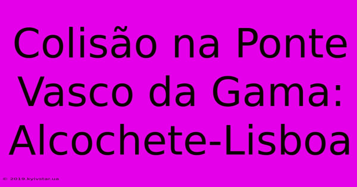 Colisão Na Ponte Vasco Da Gama: Alcochete-Lisboa