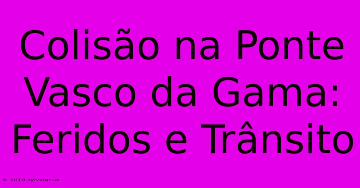 Colisão Na Ponte Vasco Da Gama: Feridos E Trânsito