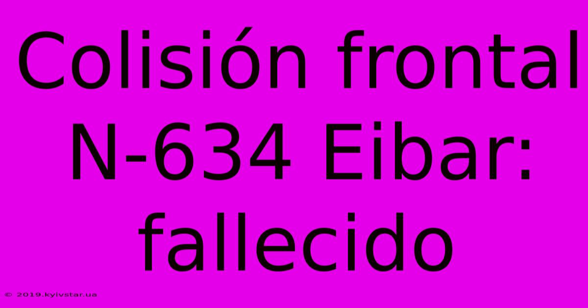 Colisión Frontal N-634 Eibar: Fallecido