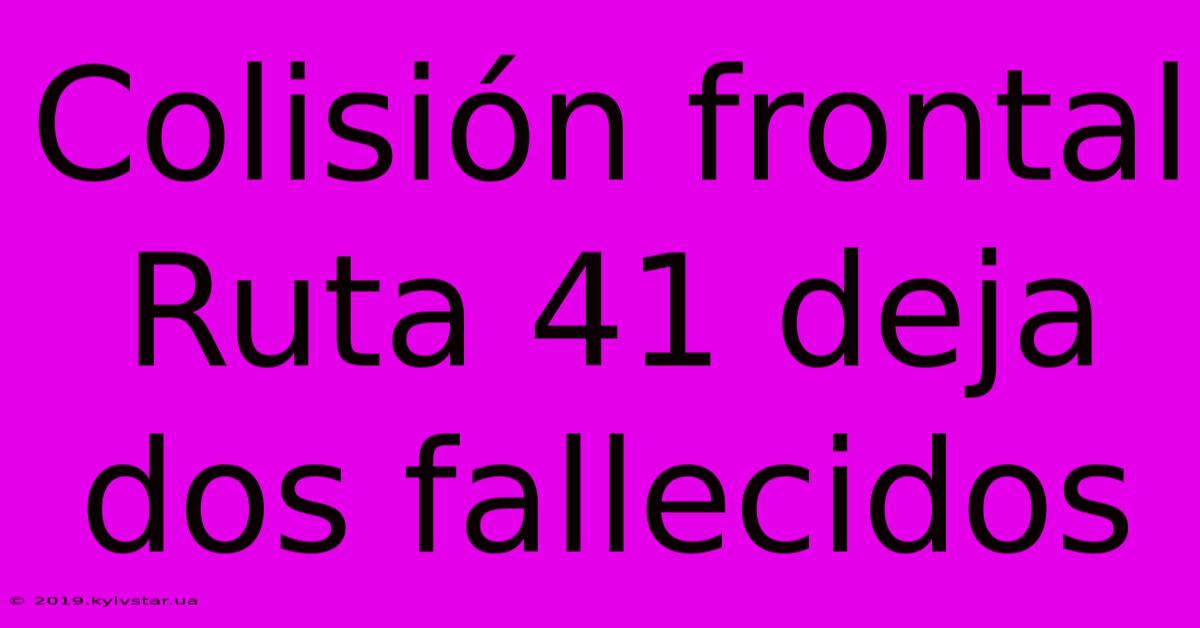 Colisión Frontal Ruta 41 Deja Dos Fallecidos