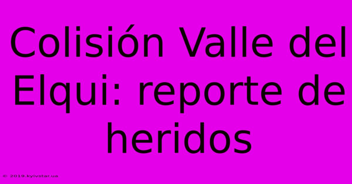 Colisión Valle Del Elqui: Reporte De Heridos