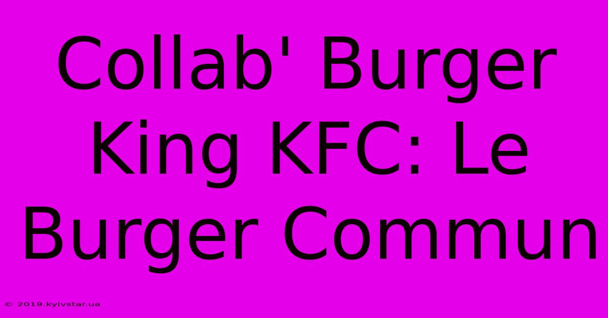 Collab' Burger King KFC: Le Burger Commun