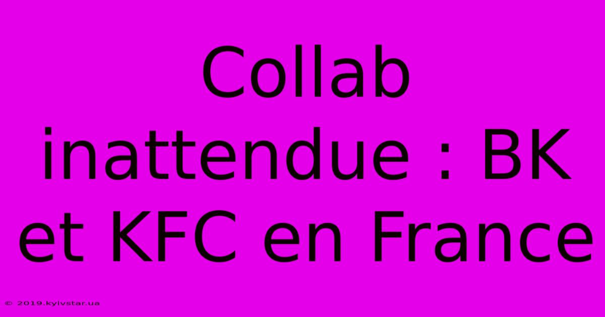 Collab Inattendue : BK Et KFC En France