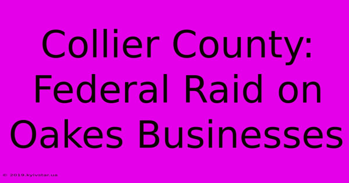 Collier County: Federal Raid On Oakes Businesses