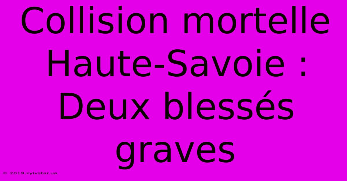 Collision Mortelle Haute-Savoie : Deux Blessés Graves