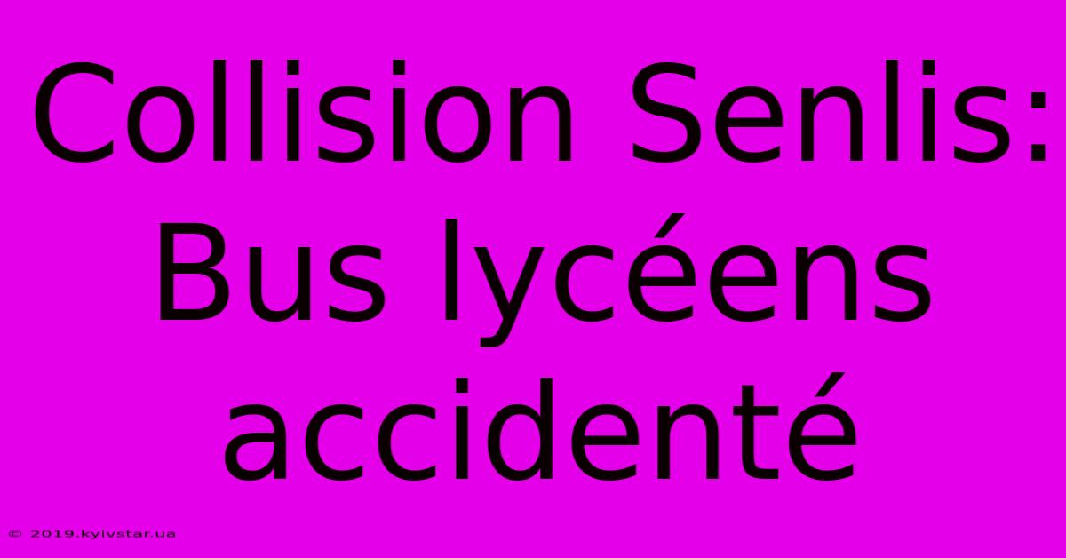 Collision Senlis: Bus Lycéens Accidenté