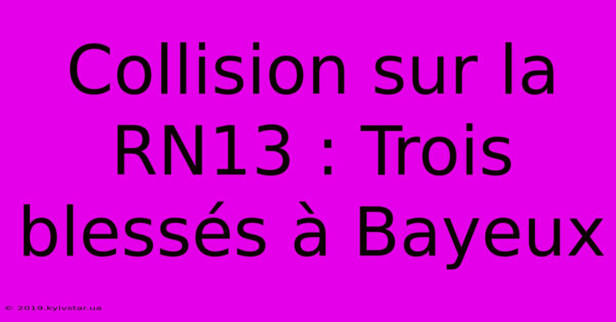 Collision Sur La RN13 : Trois Blessés À Bayeux