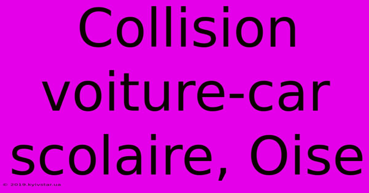 Collision Voiture-car Scolaire, Oise