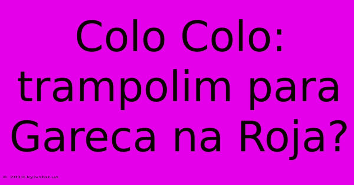 Colo Colo: Trampolim Para Gareca Na Roja?