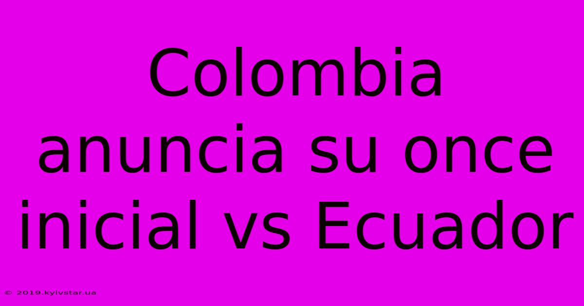 Colombia Anuncia Su Once Inicial Vs Ecuador