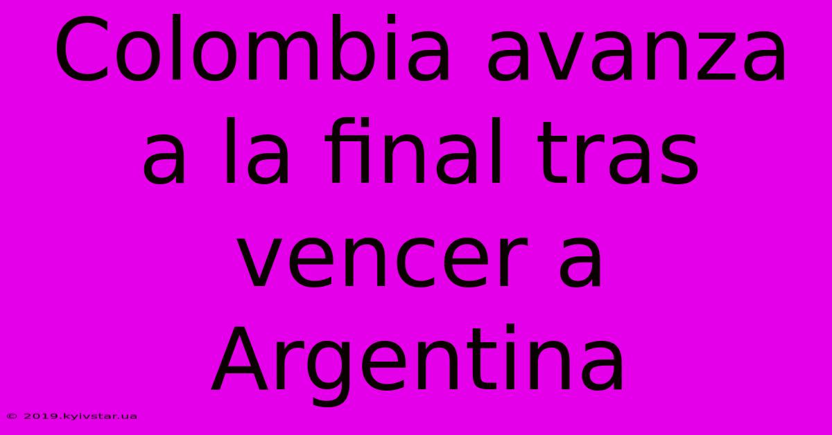 Colombia Avanza A La Final Tras Vencer A Argentina