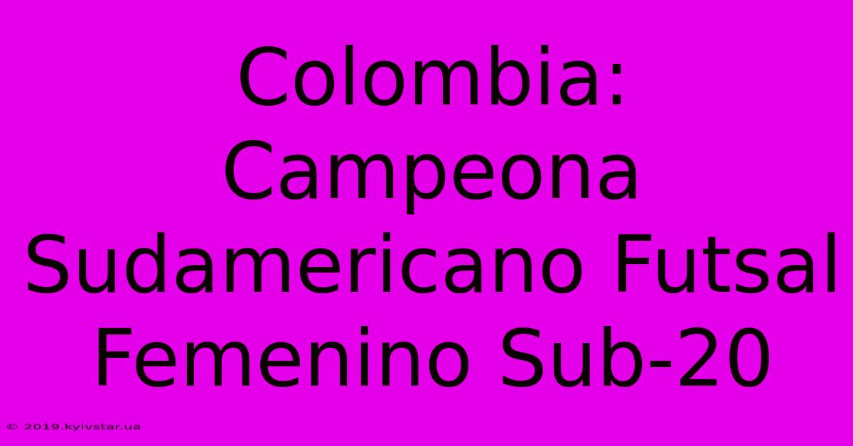 Colombia: Campeona Sudamericano Futsal Femenino Sub-20