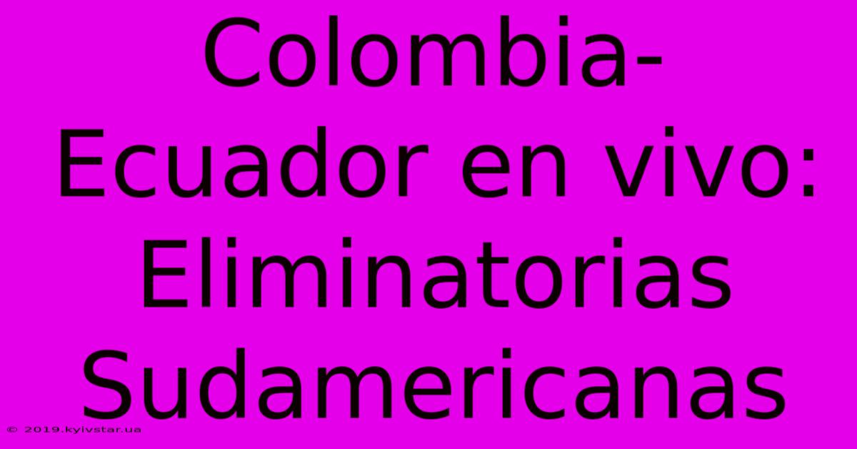 Colombia-Ecuador En Vivo: Eliminatorias Sudamericanas