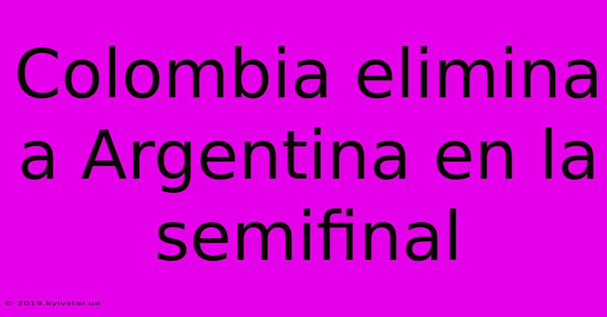 Colombia Elimina A Argentina En La Semifinal 