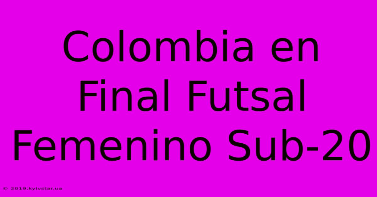 Colombia En Final Futsal Femenino Sub-20