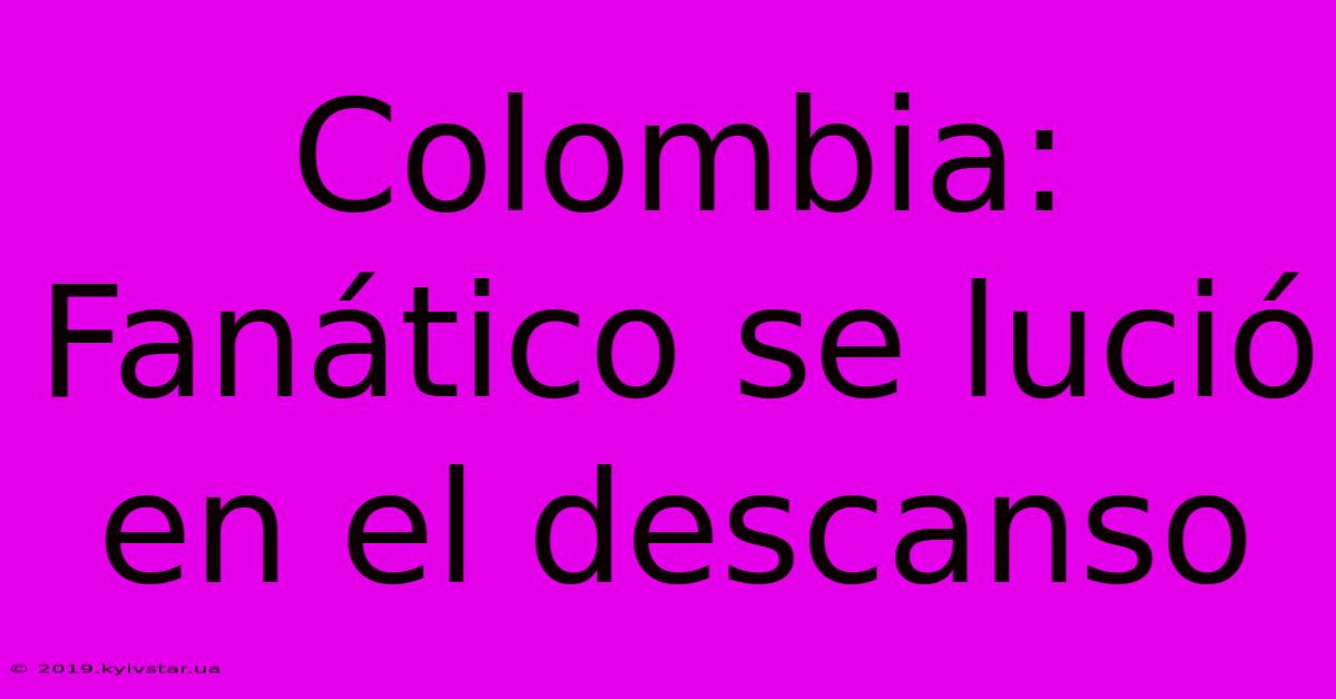 Colombia: Fanático Se Lució En El Descanso