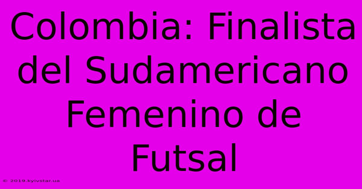 Colombia: Finalista Del Sudamericano Femenino De Futsal