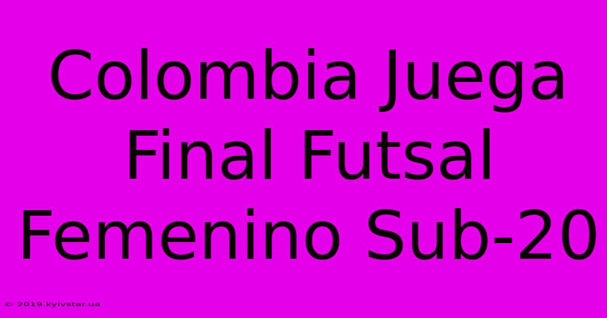 Colombia Juega Final Futsal Femenino Sub-20 