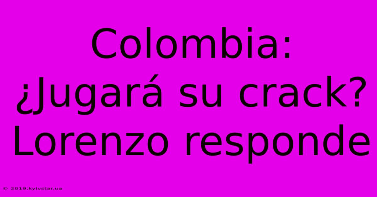 Colombia: ¿Jugará Su Crack? Lorenzo Responde