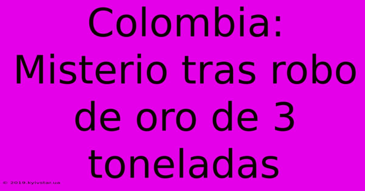 Colombia: Misterio Tras Robo De Oro De 3 Toneladas