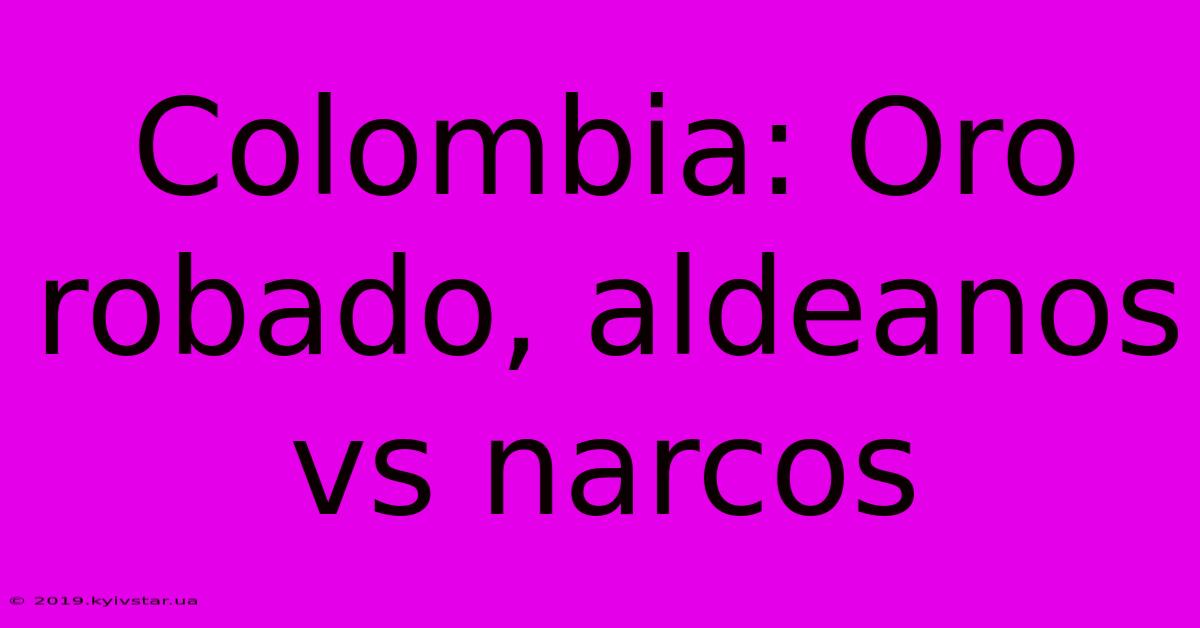 Colombia: Oro Robado, Aldeanos Vs Narcos