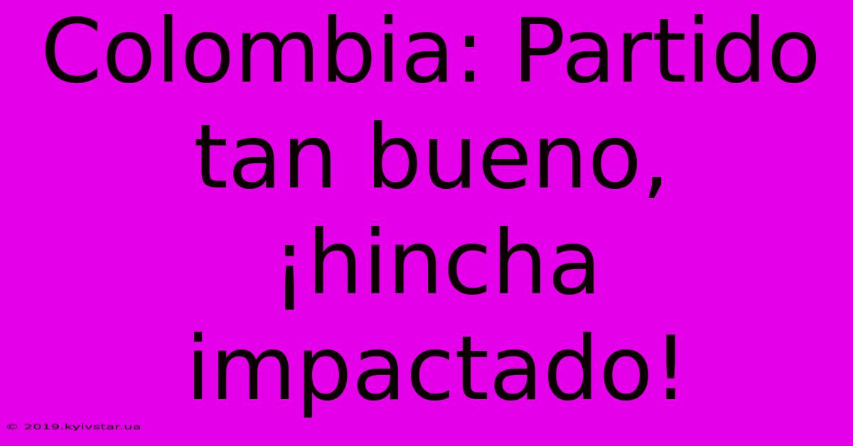 Colombia: Partido Tan Bueno, ¡hincha Impactado!