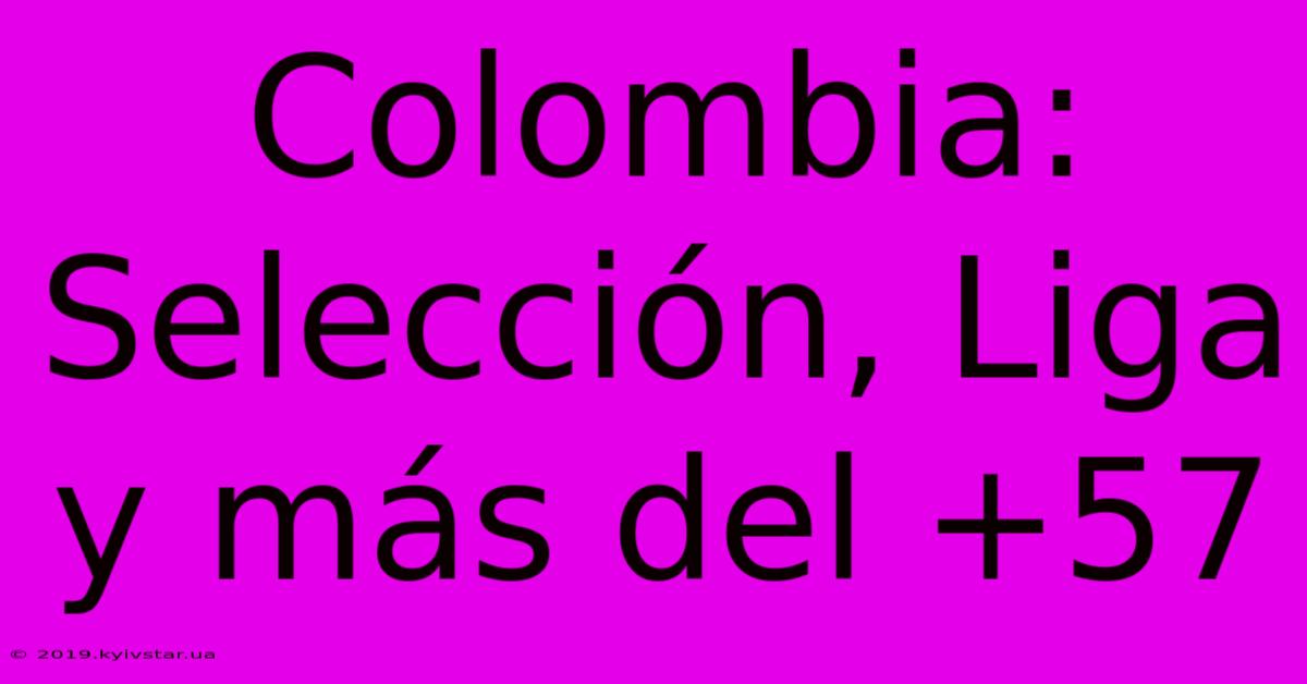 Colombia: Selección, Liga Y Más Del +57