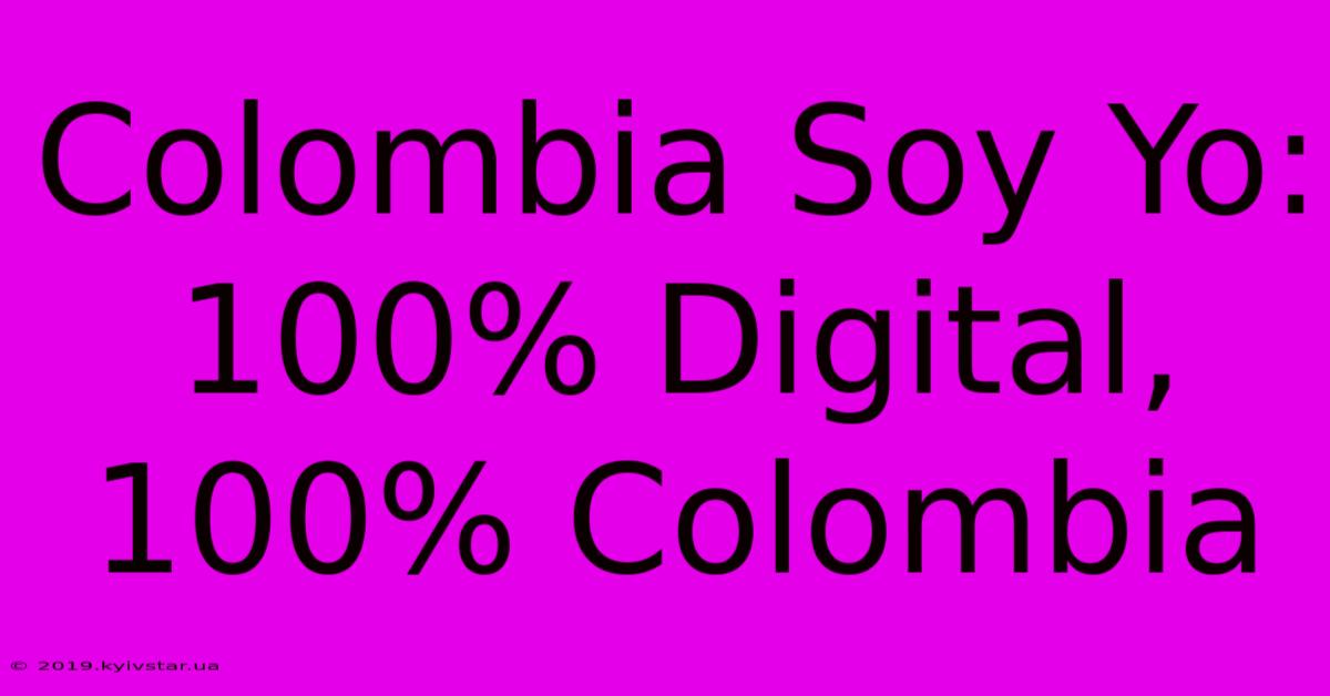 Colombia Soy Yo: 100% Digital, 100% Colombia