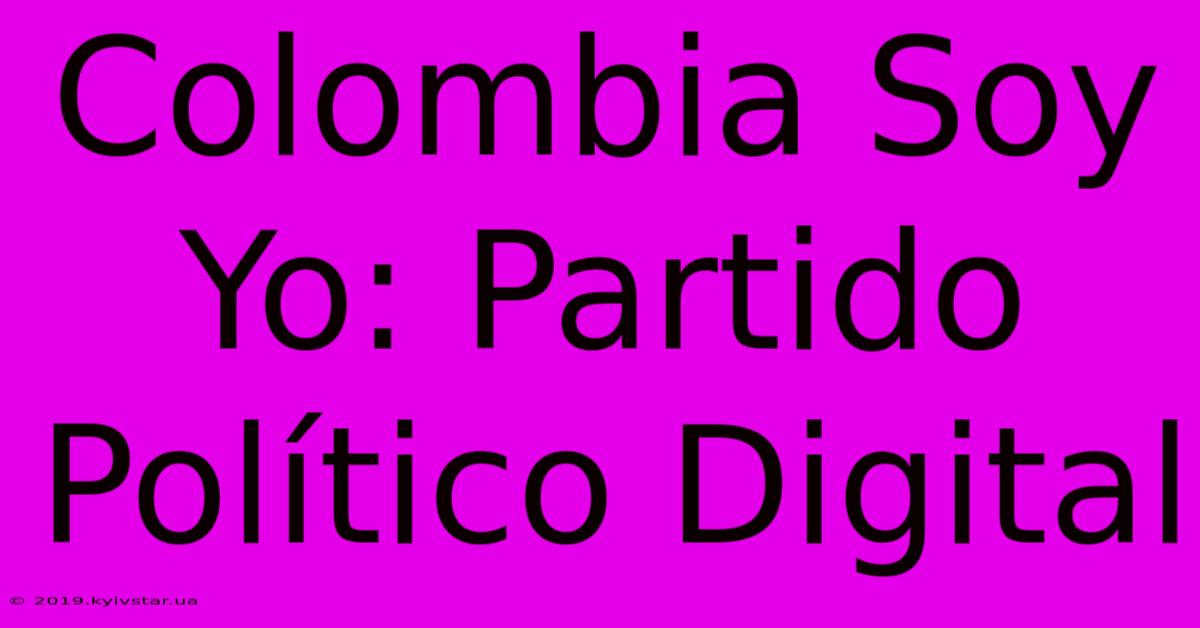 Colombia Soy Yo: Partido Político Digital