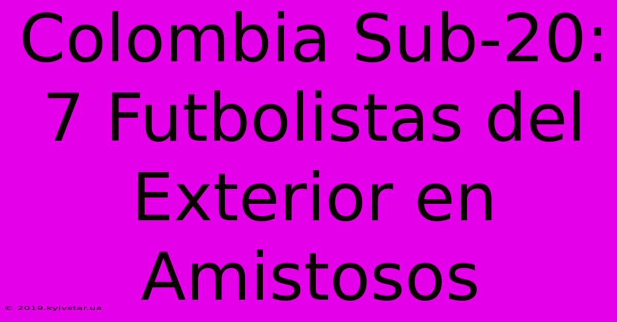 Colombia Sub-20: 7 Futbolistas Del Exterior En Amistosos