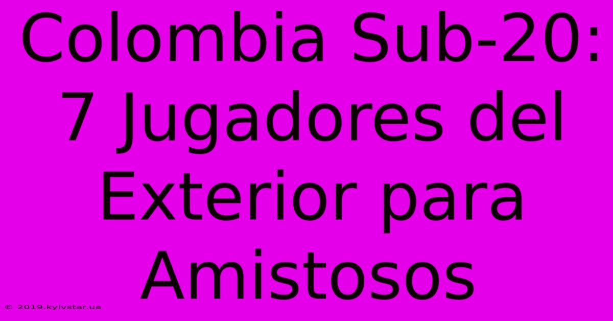 Colombia Sub-20: 7 Jugadores Del Exterior Para Amistosos