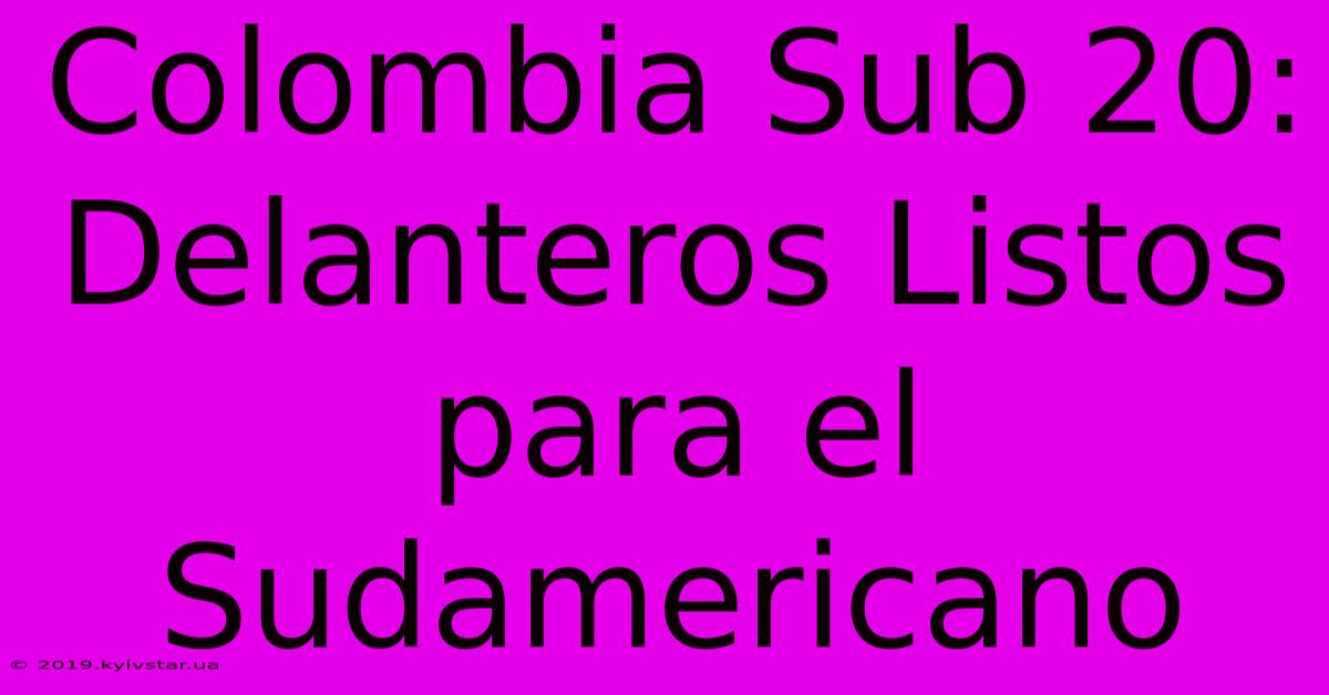 Colombia Sub 20: Delanteros Listos Para El Sudamericano