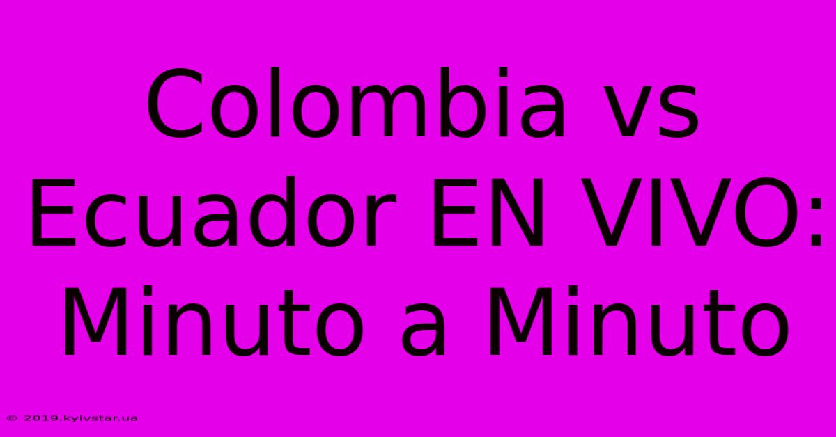 Colombia Vs Ecuador EN VIVO: Minuto A Minuto