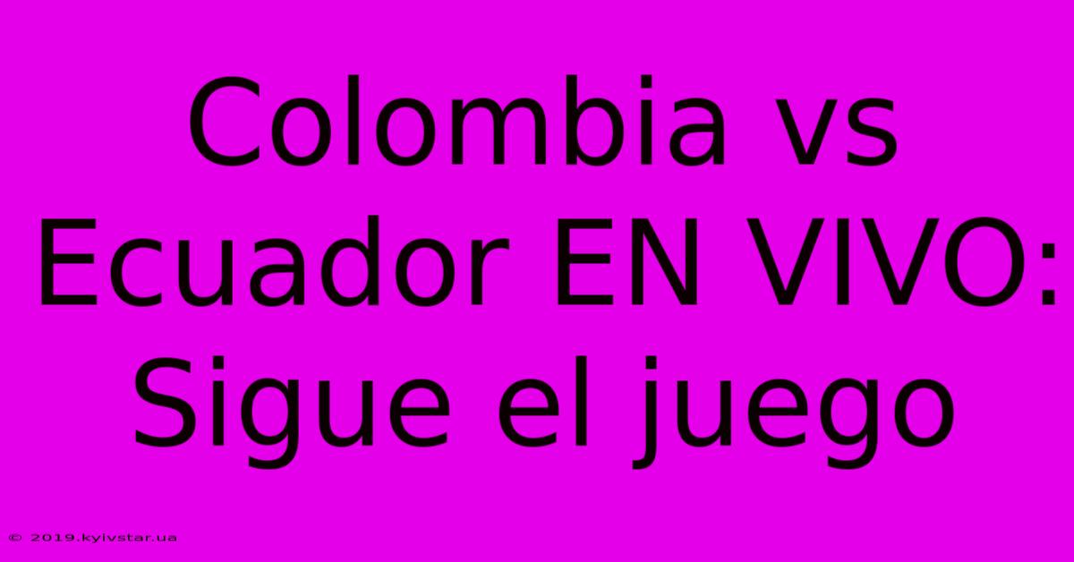 Colombia Vs Ecuador EN VIVO: Sigue El Juego