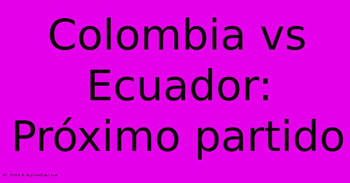 Colombia Vs Ecuador: Próximo Partido