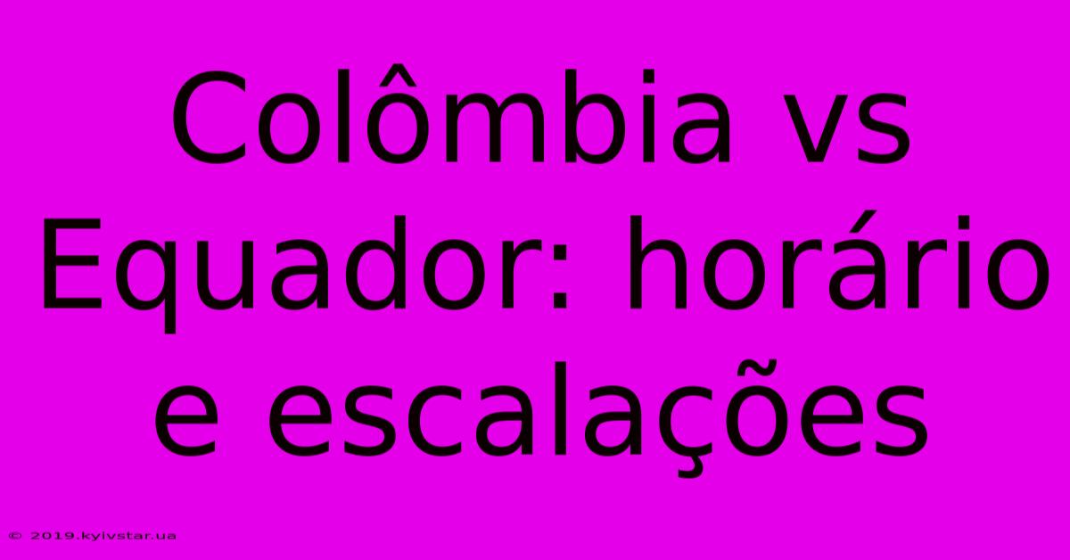 Colômbia Vs Equador: Horário E Escalações