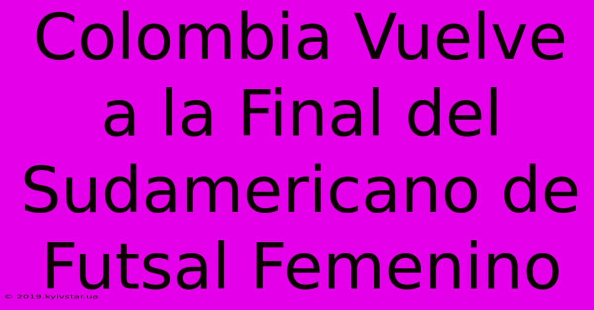 Colombia Vuelve A La Final Del Sudamericano De Futsal Femenino