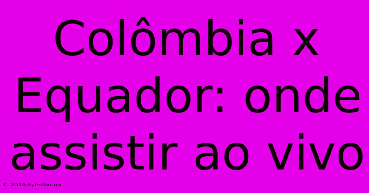 Colômbia X Equador: Onde Assistir Ao Vivo