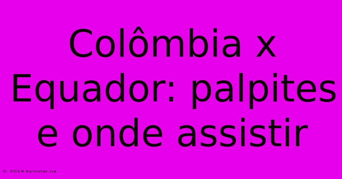 Colômbia X Equador: Palpites E Onde Assistir