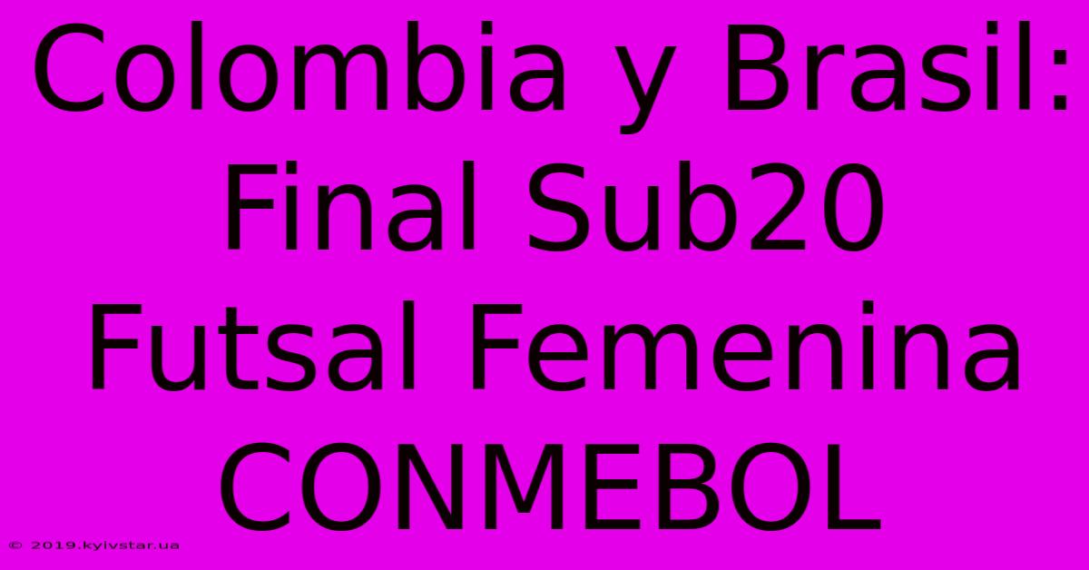 Colombia Y Brasil: Final Sub20 Futsal Femenina CONMEBOL