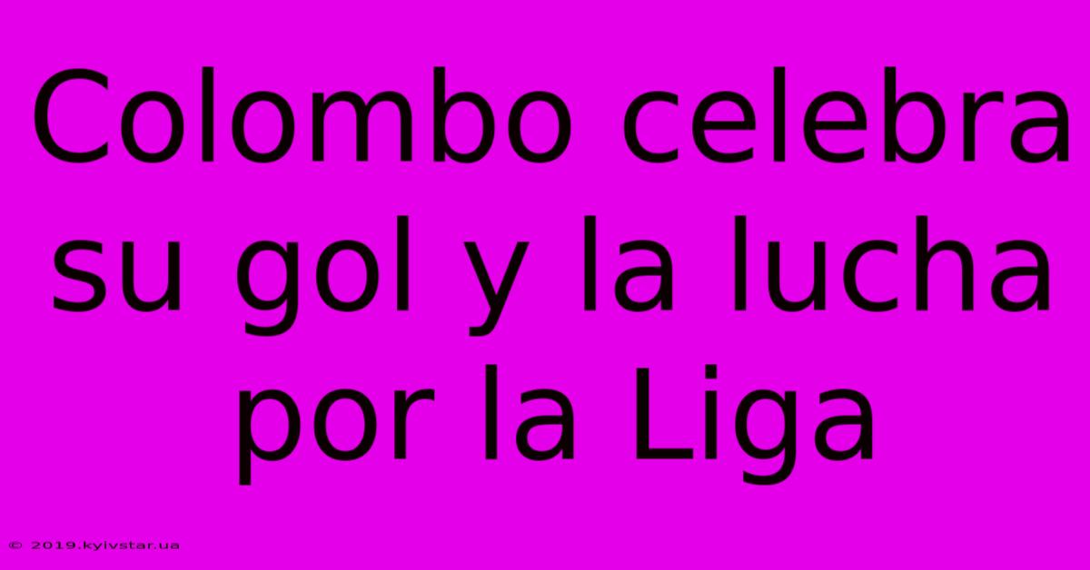 Colombo Celebra Su Gol Y La Lucha Por La Liga